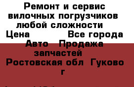 •	Ремонт и сервис вилочных погрузчиков (любой сложности) › Цена ­ 1 000 - Все города Авто » Продажа запчастей   . Ростовская обл.,Гуково г.